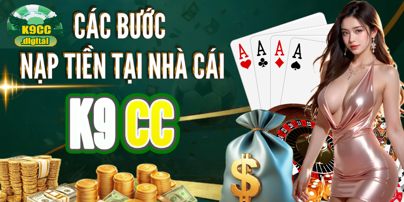 Tổng quan và quy trình nạp tiền nhà cái K9CC